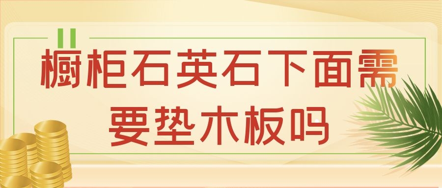 橱柜石英石下面需要垫木板吗