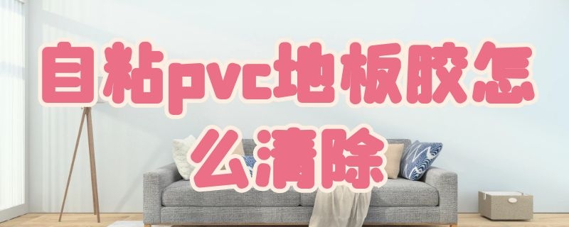 自粘pvc地板胶怎么清除