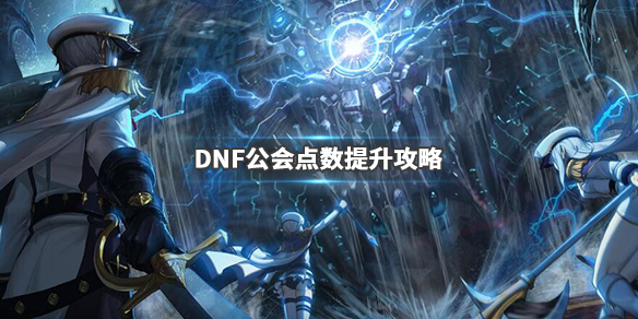 DNF公会排名点数怎能涨得快 DNF公会点数提升攻略