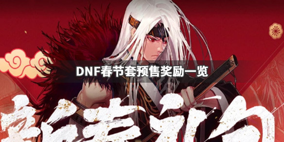 DNF春节套预售奖励是什么 DNF春节套预售奖励一览