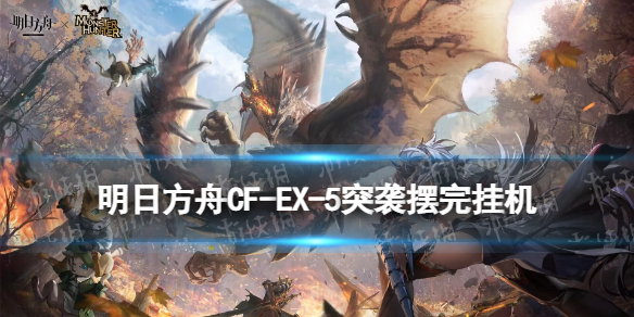 明日方舟CF-EX-5突袭攻略 明日方舟怪猎联动CFEX5突袭摆完挂机