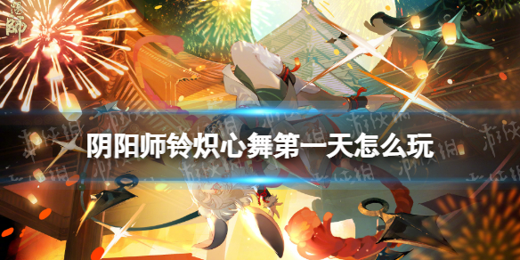 阴阳师铃炽心舞第一天攻略 阴阳师铃炽心舞第一天速刷阵容推荐