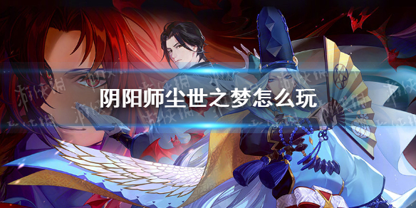 阴阳师尘世之梦怎么玩 阴阳师尘世之梦玩法攻略