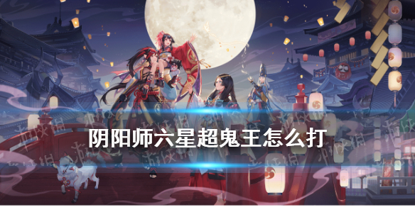 阴阳师六星超鬼王怎么打 阴阳师六星超鬼王阵容攻略2021