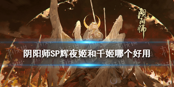 阴阳师SP辉夜姬和千姬哪个好 阴阳师SP辉夜姬千姬实战对比