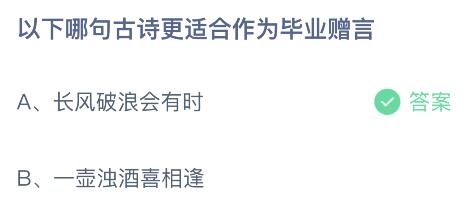 蚂蚁庄园小课堂今日答案：长风破浪会有时和一壶浊酒喜相逢，哪句古诗更适合作为毕业赠言？