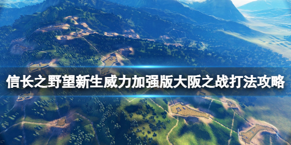 信长之野望新生威力加强版大阪之战怎么打-大阪之战打法攻略