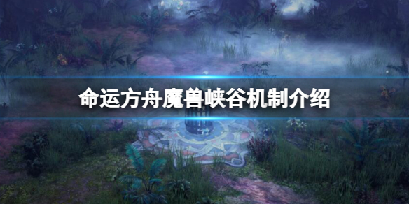 命运方舟魔兽峡谷机制是什么-魔兽峡谷机制介绍