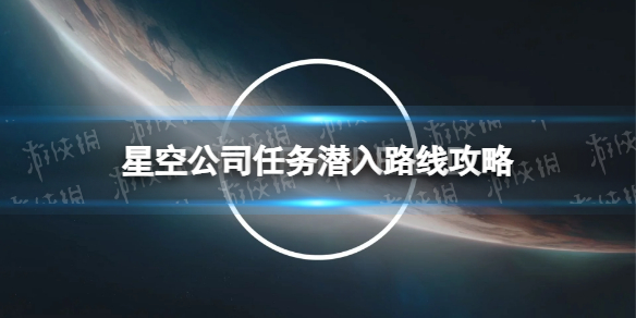 星空公司任务潜入路线攻略-星空starfield公司任务怎么潜入