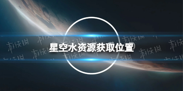 星空水资源在哪获得-星空starfield水资源获取位置