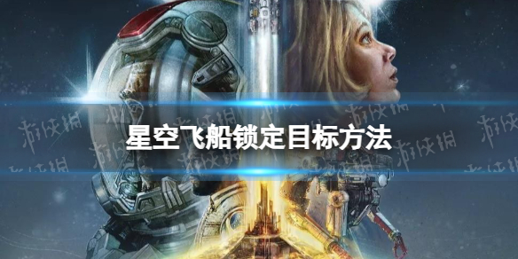 星空飞船怎么锁定目标-星空starfield飞船锁定目标方法