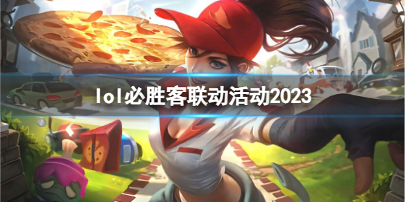 lol必胜客联动活动2023-英雄联盟必胜客联动活动内容介绍