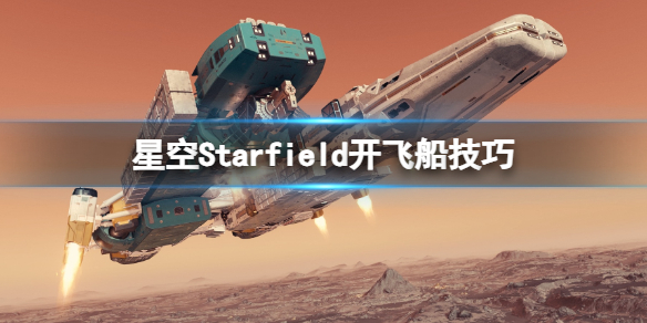 星空飞船怎么开-Starfield开飞船技巧