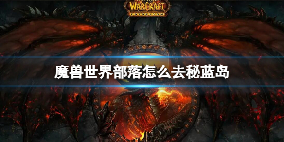 魔兽世界部落怎么去秘蓝岛-魔兽世界部落去秘蓝岛方法介绍