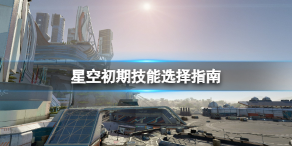 星空初期技能选择指南-Starfield新手技能选什么