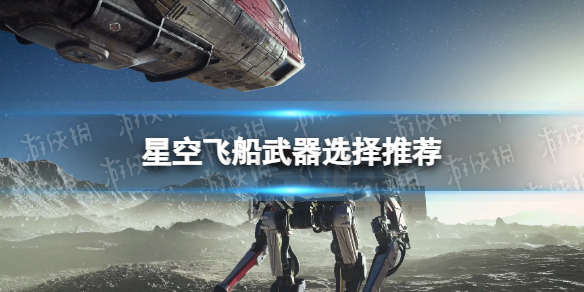 星空飞船武器选择推荐-星空starfield飞船武器怎么选