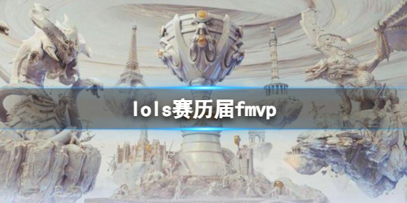 lols赛历届fmvp-lols赛历届fmvp选手一览