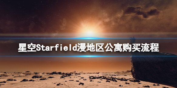 星空漫地区公寓在哪买-Starfield漫地区公寓购买流程