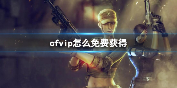 cfvip怎么免费获得-cfvip免费获取方法