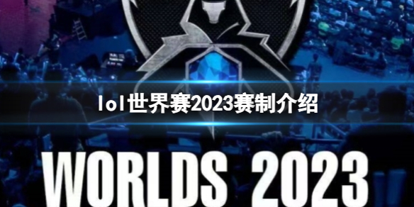 lol世界赛2023赛制-lol世界赛2023赛制介绍