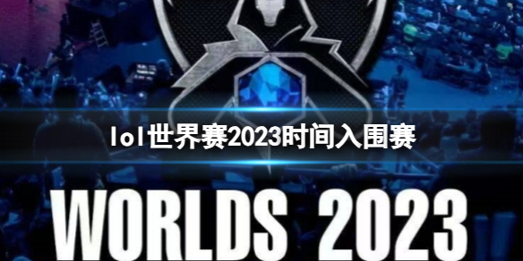 lol世界赛2023时间入围赛-lol世界赛2023时间入围赛介绍