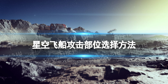 星空飞船攻击部位选择方法-星空怎么选择飞船攻击部位