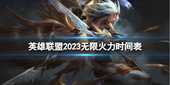 英雄联盟2023无限火力时间表-英雄联盟2023无限火力时间表一览