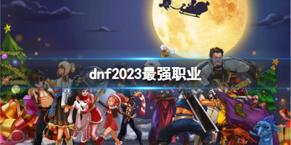 dnf2023最强职业是什么-dnf2023最强职业推荐