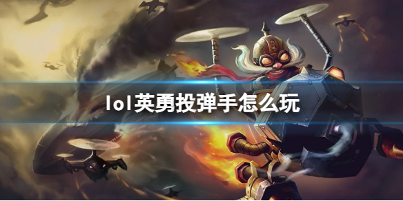 lol英勇投弹手怎么玩-英雄联盟英勇投弹手玩法攻略