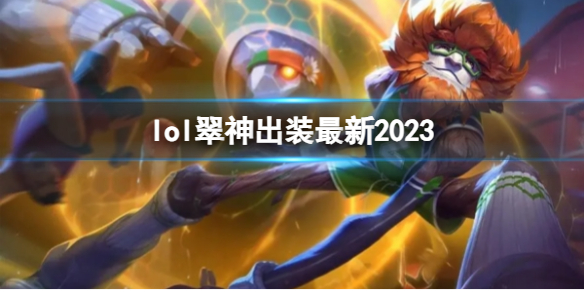 lol翠神出装最新2023-英雄联盟翠神最新出装攻略