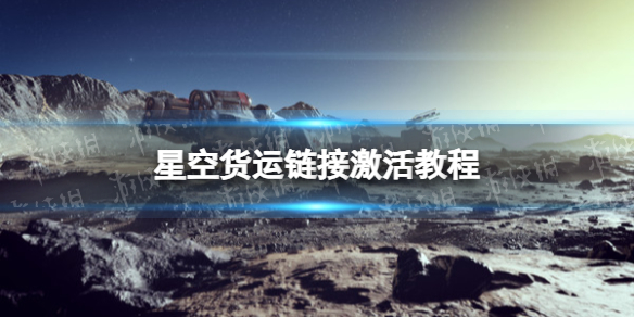 星空货运链接怎么激活-星空starfield货运链接激活教程