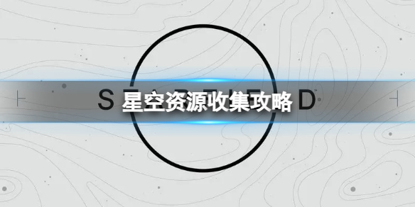 星空资源不够怎么办-资源收集攻略