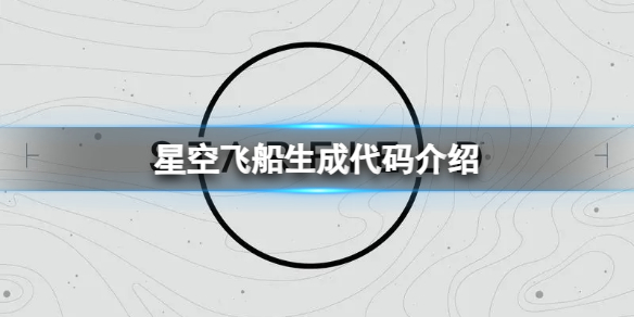 星空飞船生成代码是什么-飞船生成代码介绍