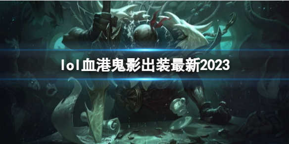 lol血港鬼影出装最新2023-英雄联盟血港鬼影最新出装攻略