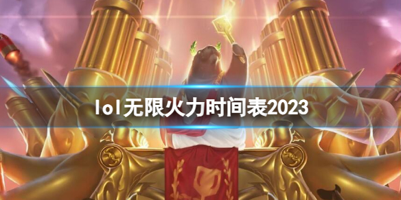 lol无限火力时间表2023-lol无限火力时间表一览