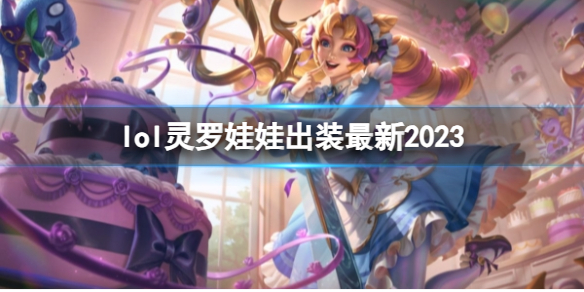 lol灵罗娃娃出装最新2023-英雄联盟灵罗娃娃最新出装攻略