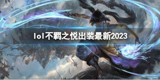 lol不羁之悦出装最新2023-英雄联盟不羁之悦最新出装攻略