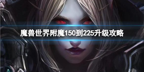 魔兽世界附魔150到225升级攻略-魔兽世界附魔150到225升级攻略大全