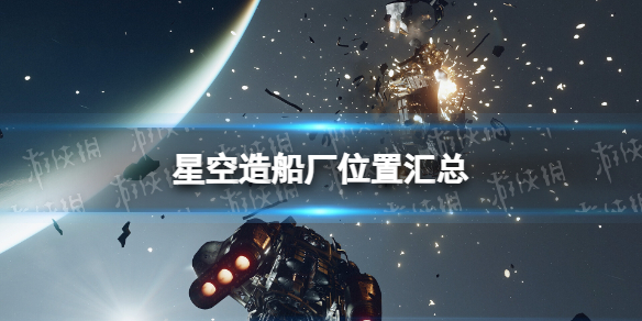 星空造船厂在哪-星空starfield造船厂位置汇总