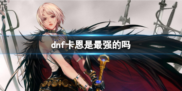 dnf卡恩是最强的吗-dnf能够打赢卡恩的人强度介绍