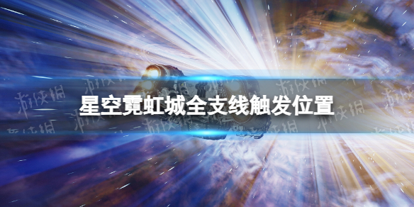 星空霓虹城全支线触发位置-星空霓虹城支线任务怎么触发