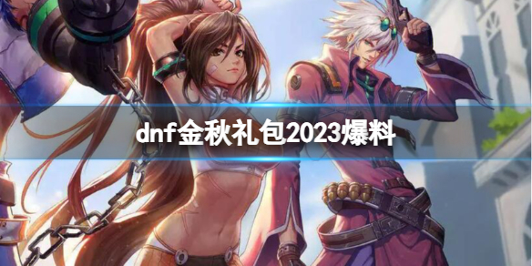 dnf金秋礼包2023爆料-dnf金秋礼包2023最新爆料介绍