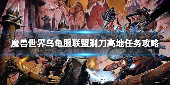 魔兽世界乌龟服联盟剃刀高地任务攻略-联盟剃刀高地任务怎么做