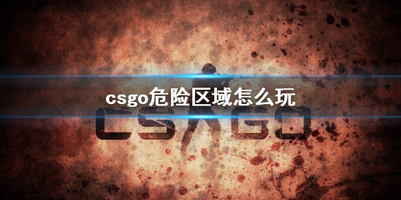 csgo危险区域怎么玩-csgo危险区域玩法介绍