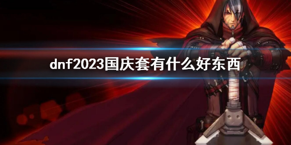 dnf2023国庆套有什么好东西-dnf2023国庆套物品介绍