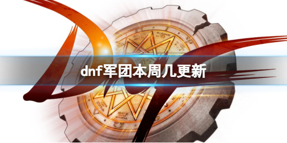 dnf军团本周几更新-dnf军团本更新时间