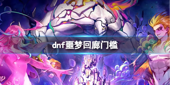 dnf噩梦回廊门槛-dnf噩梦回廊门槛介绍