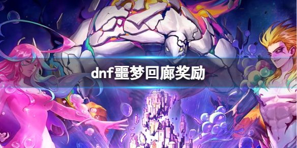 dnf噩梦回廊奖励-dnf噩梦回廊奖励介绍