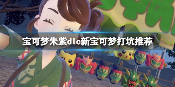 宝可梦朱紫dlc新宝可梦打坑推荐-dlc太晶团战选什么精灵