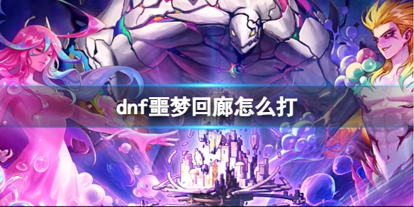 dnf噩梦回廊怎么打-dnf噩梦回廊通关方法介绍